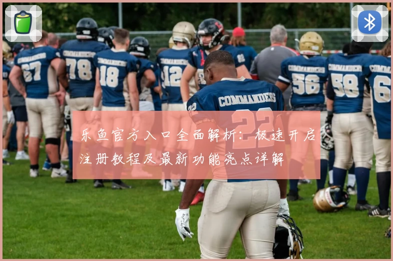 乐鱼官方入口全面解析：极速开启注册教程及最新功能亮点详解