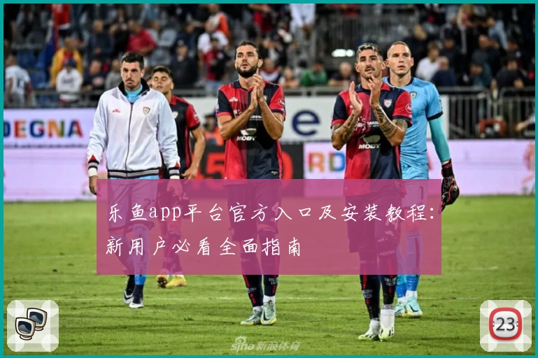 乐鱼app平台官方入口及安装教程：新用户必看全面指南
