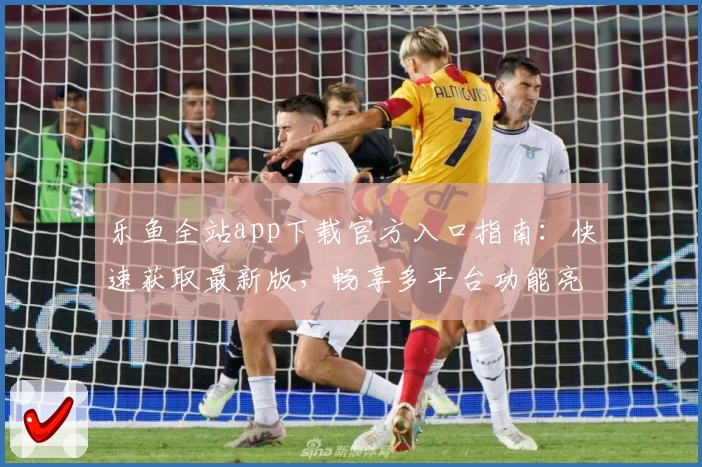 乐鱼全站app下载官方入口指南：快速获取最新版，畅享多平台功能亮点！