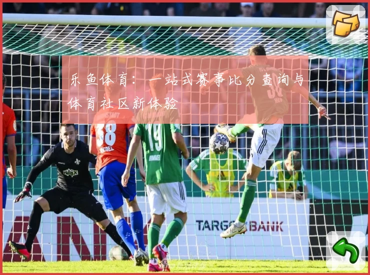 乐鱼体育：一站式赛事比分查询与体育社区新体验