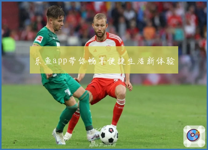 乐鱼app带你畅享便捷生活新体验