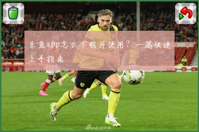乐鱼app怎么下载并使用？一篇快速上手指南
