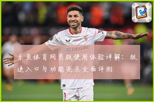 乐鱼体育网页版使用体验详解：极速入口与功能亮点全面评测