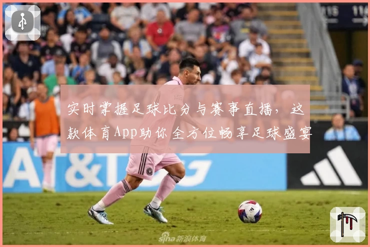 实时掌握足球比分与赛事直播，这款体育App助你全方位畅享足球盛宴