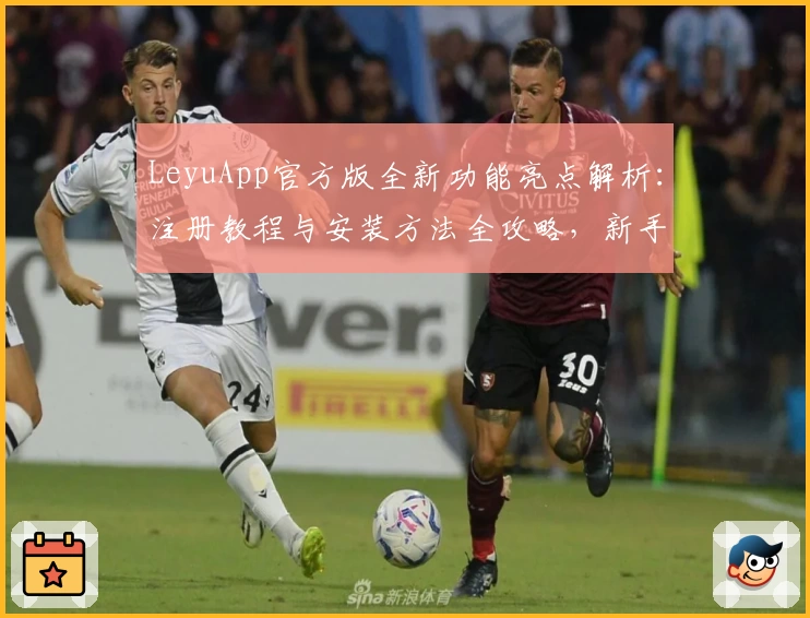 LeyuApp官方版全新功能亮点解析：注册教程与安装方法全攻略，新手也能轻松上手