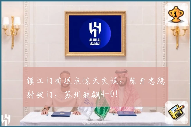 镇江门将送点惊天失误,陈开忠稳射破门,苏州狂飙4-0!