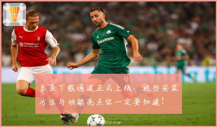 乐鱼下载通道正式上线，这些安装方法与功能亮点你一定要知道！