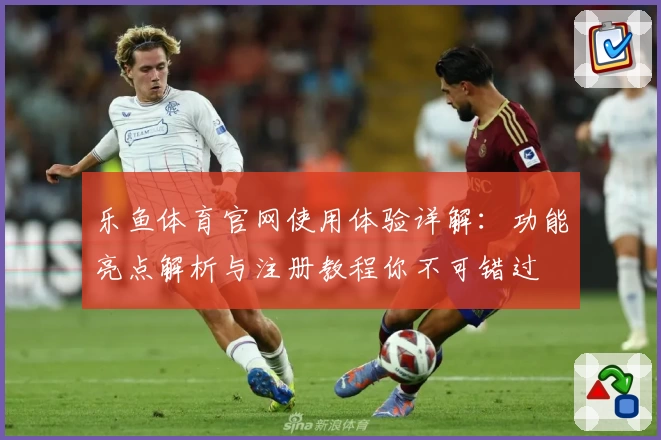乐鱼体育官网使用体验详解：功能亮点解析与注册教程你不可错过