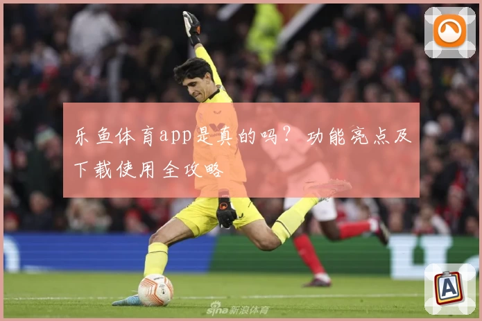 乐鱼体育app是真的吗？功能亮点及下载使用全攻略