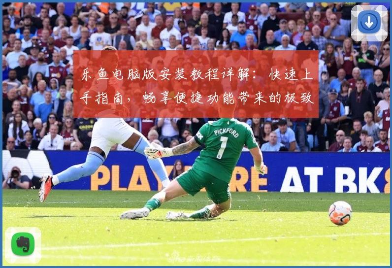 乐鱼电脑版安装教程详解：快速上手指南，畅享便捷功能带来的极致体验