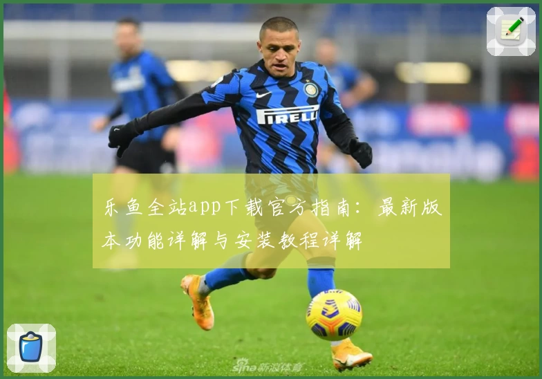 乐鱼全站app下载官方指南：最新版本功能详解与安装教程详解