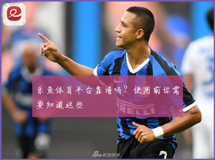 乐鱼体育平台靠谱吗？使用前你需要知道这些